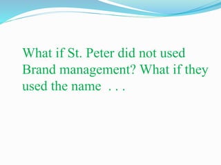 What if St. Peter did not used
Brand management? What if they
used the name . . .
 
