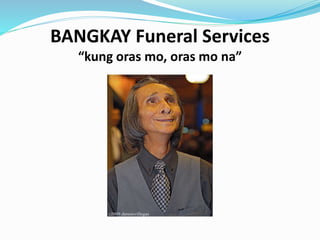 BANGKAY Funeral Services
“kung oras mo, oras mo na”
 