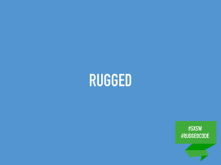 #SXSW
#RUGGEDCODE
RUGGED
 