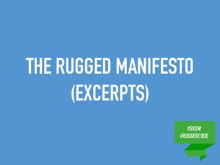 #SXSW
#RUGGEDCODE
THE RUGGED MANIFESTO
(EXCERPTS)
 