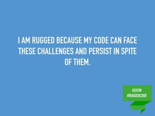 #SXSW
#RUGGEDCODE
I AM RUGGED BECAUSE MY CODE CAN FACE
THESE CHALLENGES AND PERSIST IN SPITE
OF THEM.
 