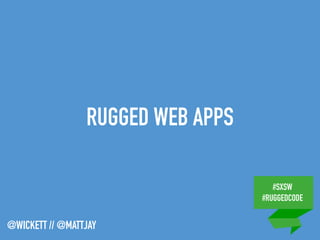 #SXSW
#RUGGEDCODE
@WICKETT // @MATTJAY
RUGGED WEB APPS
 