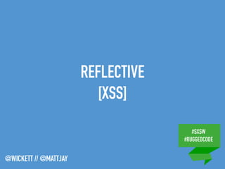 #SXSW
#RUGGEDCODE
@WICKETT // @MATTJAY
REFLECTIVE
[XSS]
 