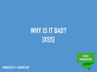 #SXSW
#RUGGEDCODE
@WICKETT // @MATTJAY
WHY IS IT BAD?
[XSS]
 