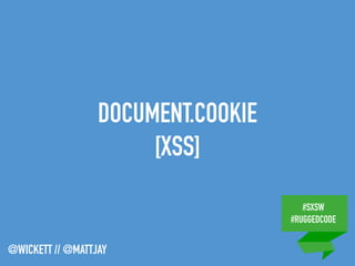 #SXSW
#RUGGEDCODE
@WICKETT // @MATTJAY
DOCUMENT.COOKIE
[XSS]
 