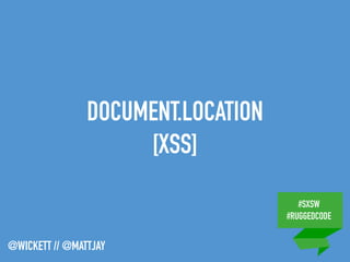 #SXSW
#RUGGEDCODE
@WICKETT // @MATTJAY
DOCUMENT.LOCATION
[XSS]
 