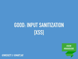 #SXSW
#RUGGEDCODE
@WICKETT // @MATTJAY
GOOD: INPUT SANITIZATION
[XSS]
 