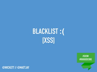 #SXSW
#RUGGEDCODE
@WICKETT // @MATTJAY
BLACKLIST :(
[XSS]
 