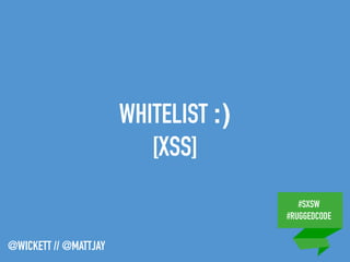 #SXSW
#RUGGEDCODE
@WICKETT // @MATTJAY
WHITELIST :)
[XSS]
 