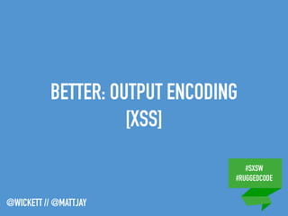 #SXSW
#RUGGEDCODE
@WICKETT // @MATTJAY
BETTER: OUTPUT ENCODING
[XSS]
 