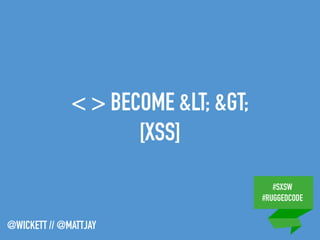 #SXSW
#RUGGEDCODE
@WICKETT // @MATTJAY
< > BECOME &LT; &GT;
[XSS]
 