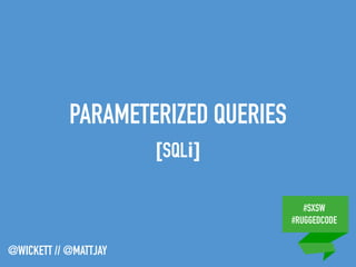 #SXSW
#RUGGEDCODE
@WICKETT // @MATTJAY
PARAMETERIZED QUERIES
[SQLi]
 