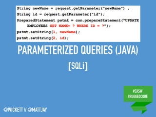 #SXSW
#RUGGEDCODE
@WICKETT // @MATTJAY
PARAMETERIZED QUERIES (JAVA)
[SQLi]
 