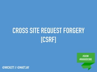 #SXSW
#RUGGEDCODE
@WICKETT // @MATTJAY
CROSS SITE REQUEST FORGERY
[CSRF]
 