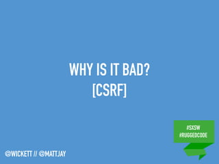 #SXSW
#RUGGEDCODE
@WICKETT // @MATTJAY
WHY IS IT BAD?
[CSRF]
 