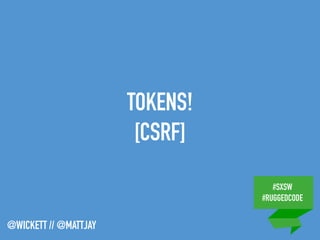 #SXSW
#RUGGEDCODE
@WICKETT // @MATTJAY
TOKENS!
[CSRF]
 