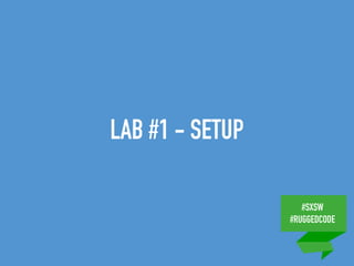#SXSW
#RUGGEDCODE
LAB #1 - SETUP
 