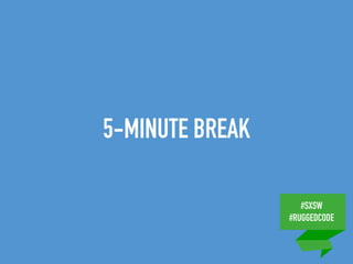 #SXSW
#RUGGEDCODE
5-MINUTE BREAK
 