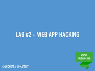 #SXSW
#RUGGEDCODE
@WICKETT // @MATTJAY
LAB #2 - WEB APP HACKING
 