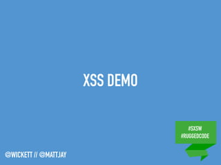#SXSW
#RUGGEDCODE
@WICKETT // @MATTJAY
XSS DEMO
 
