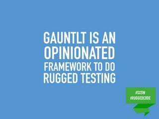 #SXSW
#RUGGEDCODE
GAUNTLT IS AN
OPINIONATED
FRAMEWORK TO DO
RUGGED TESTING
 