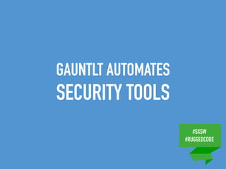 #SXSW
#RUGGEDCODE
GAUNTLT AUTOMATES
SECURITY TOOLS
 