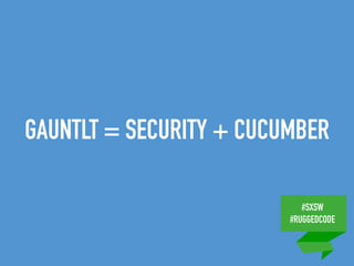 #SXSW
#RUGGEDCODE
GAUNTLT = SECURITY + CUCUMBER
 