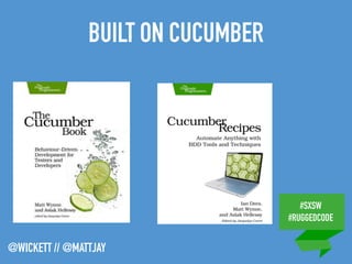 #SXSW
#RUGGEDCODE
@WICKETT // @MATTJAY
BUILT ON CUCUMBER
 