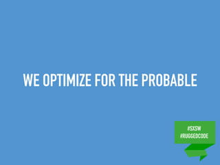 #SXSW
#RUGGEDCODE
WE OPTIMIZE FOR THE PROBABLE
 