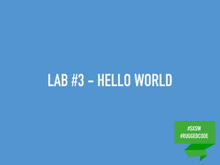 #SXSW
#RUGGEDCODE
LAB #3 - HELLO WORLD
 