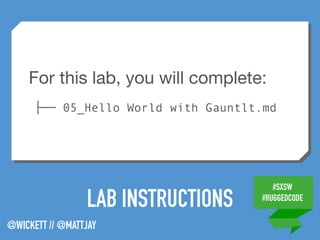 #SXSW
#RUGGEDCODE
@WICKETT // @MATTJAY
LAB INSTRUCTIONS
For this lab, you will complete:

├── 05_Hello World with Gauntlt.md
 