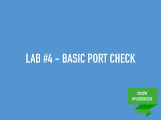 #SXSW
#RUGGEDCODE
LAB #4 - BASIC PORT CHECK
 