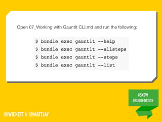 #SXSW
#RUGGEDCODE
@WICKETT // @MATTJAY
Open 07_Working with Gauntlt CLI.md and run the following:
 