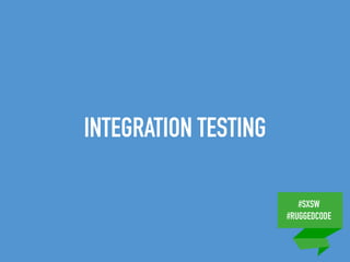 #SXSW
#RUGGEDCODE
INTEGRATION TESTING
 