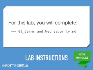 #SXSW
#RUGGEDCODE
@WICKETT // @MATTJAY
LAB INSTRUCTIONS
For this lab, you will complete:

├── 09_Garmr and Web Security.md
 
