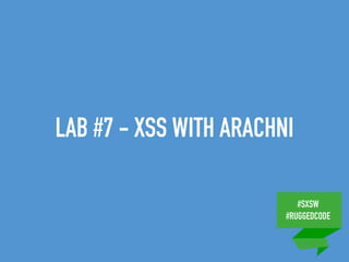 #SXSW
#RUGGEDCODE
LAB #7 - XSS WITH ARACHNI
 