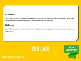 #SXSW
#RUGGEDCODE
@WICKETT // @MATTJAY
XSS LAB!
 