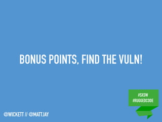 #SXSW
#RUGGEDCODE
@WICKETT // @MATTJAY
BONUS POINTS, FIND THE VULN!
 