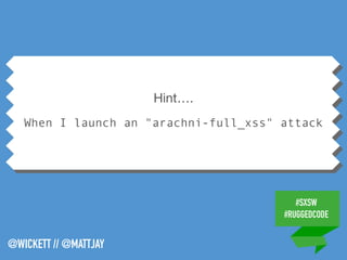 #SXSW
#RUGGEDCODE
@WICKETT // @MATTJAY
Hint….

When I launch an "arachni-full_xss" attack
 