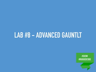 #SXSW
#RUGGEDCODE
LAB #8 - ADVANCED GAUNTLT
 