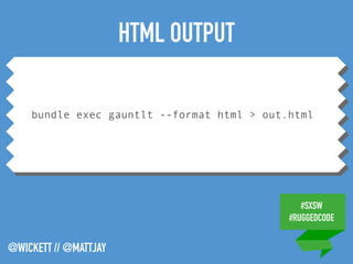 #SXSW
#RUGGEDCODE
@WICKETT // @MATTJAY
bundle exec gauntlt --format html > out.html
HTML OUTPUT
 