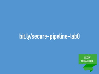 #SXSW
#RUGGEDCODE
bit.ly/secure-pipeline-lab0
 