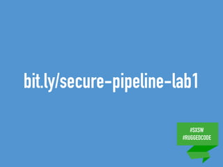 #SXSW
#RUGGEDCODE
bit.ly/secure-pipeline-lab1
 