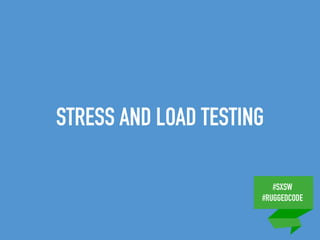 #SXSW
#RUGGEDCODE
STRESS AND LOAD TESTING
 