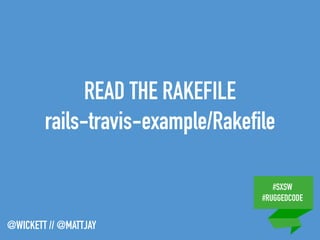 #SXSW
#RUGGEDCODE
@WICKETT // @MATTJAY
READ THE RAKEFILE
rails-travis-example/Rakefile
 