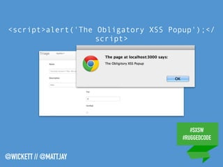#SXSW
#RUGGEDCODE
@WICKETT // @MATTJAY
<script>alert('The Obligatory XSS Popup');</
script>
 