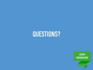 #SXSW
#RUGGEDCODE
QUESTIONS?
 