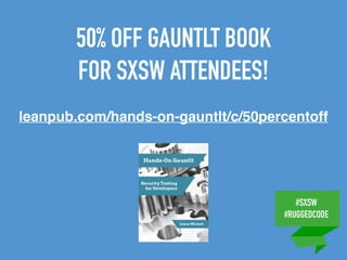 #SXSW
#RUGGEDCODE
50% OFF GAUNTLT BOOK
FOR SXSW ATTENDEES!
leanpub.com/hands-on-gauntlt/c/50percentoff
 
