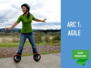 #SXSW
#RUGGEDCODE
ARC 1:
AGILE
 