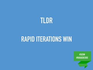 #SXSW
#RUGGEDCODE
TLDR
RAPID ITERATIONS WIN
 